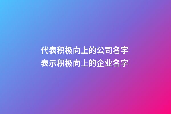 代表积极向上的公司名字 表示积极向上的企业名字-第1张-公司起名-玄机派